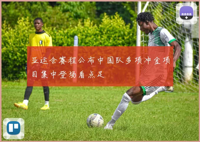 亚运会赛程公布中国队多项冲金项目集中登场看点足