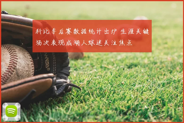 科比季后赛数据统计出炉 生涯关键场次表现成湖人球迷关注焦点