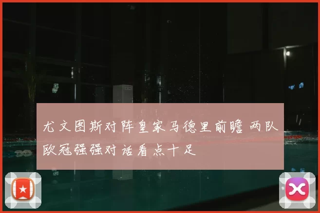 尤文图斯对阵皇家马德里前瞻 两队欧冠强强对话看点十足