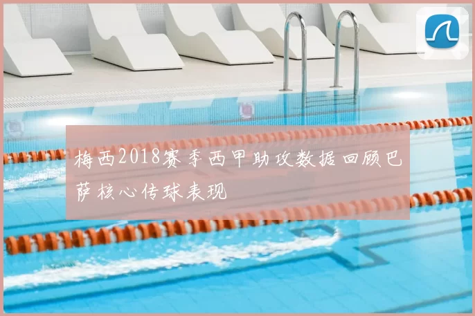 梅西2018赛季西甲助攻数据回顾巴萨核心传球表现