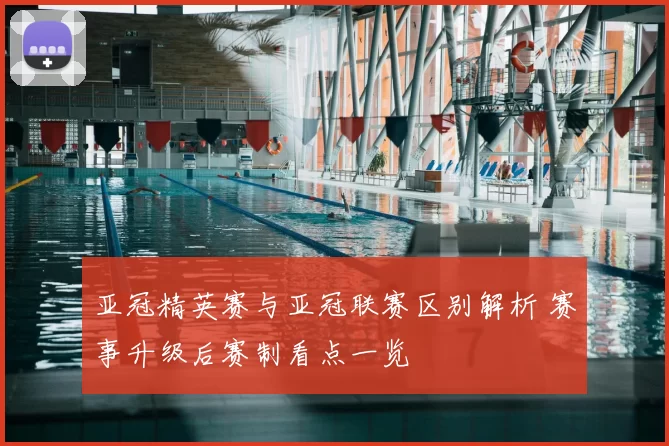 亚冠精英赛与亚冠联赛区别解析 赛事升级后赛制看点一览