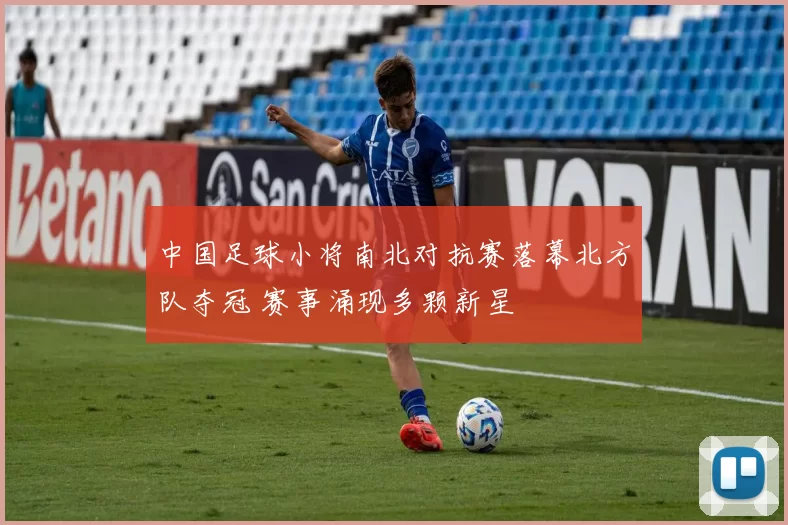 中国足球小将南北对抗赛落幕北方队夺冠 赛事涌现多颗新星