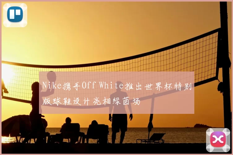 Nike携手Off White推出世界杯特别版球鞋设计亮相绿茵场