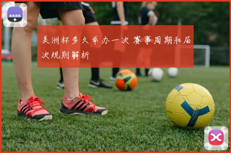 美洲杯多久举办一次 赛事周期和届次规则解析