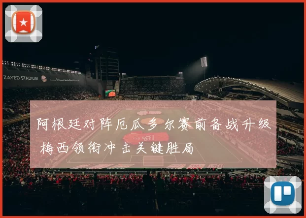 阿根廷对阵厄瓜多尔赛前备战升级 梅西领衔冲击关键胜局