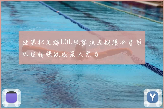 世界杯足球LOL联赛焦点战爆冷夺冠队逆转强敌成最大黑马