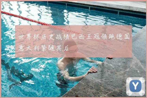 世界杯历史战绩巴西五冠领跑德国意大利紧随其后