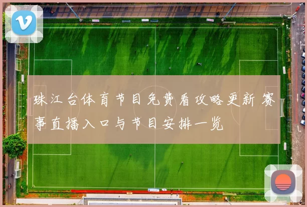 珠江台体育节目免费看攻略更新 赛事直播入口与节目安排一览