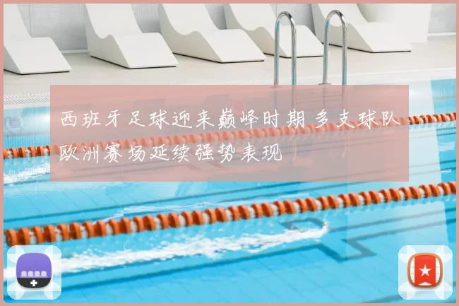 西班牙足球迎来巅峰时期 多支球队欧洲赛场延续强势表现