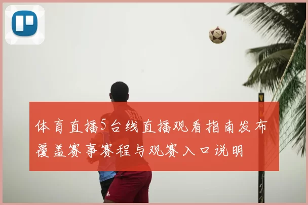 体育直播5台线直播观看指南发布 覆盖赛事赛程与观赛入口说明