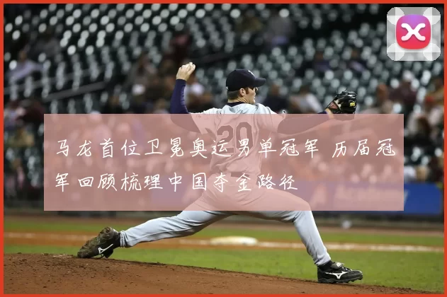 马龙首位卫冕奥运男单冠军 历届冠军回顾梳理中国夺金路径