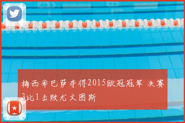 梅西率巴萨夺得2015欧冠冠军 决赛3比1击败尤文图斯