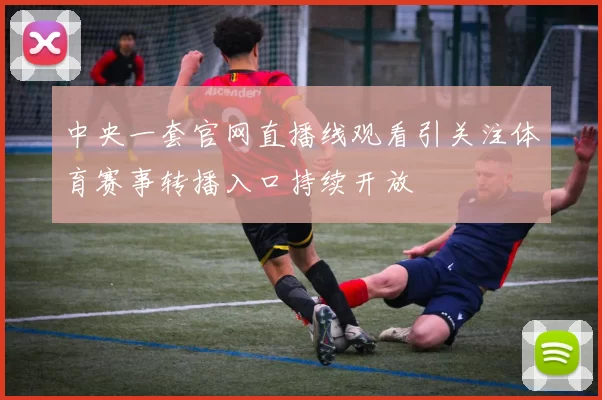 中央一套官网直播线观看引关注体育赛事转播入口持续开放