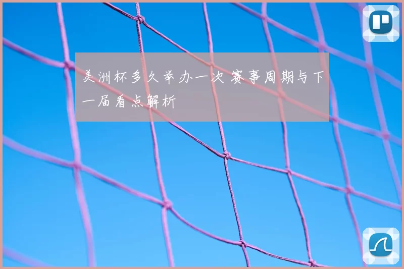 美洲杯多久举办一次 赛事周期与下一届看点解析