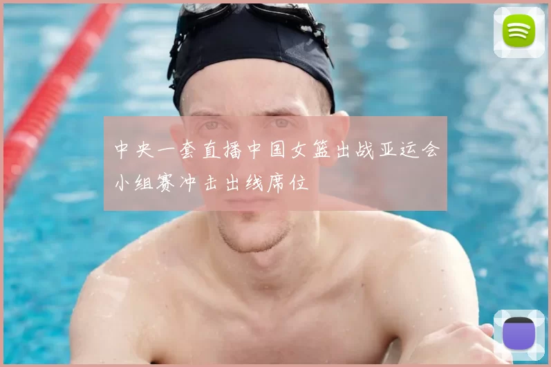 中央一套直播中国女篮出战亚运会小组赛冲击出线席位