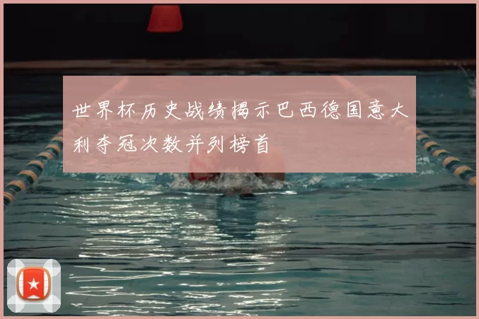 世界杯历史战绩揭示巴西德国意大利夺冠次数并列榜首