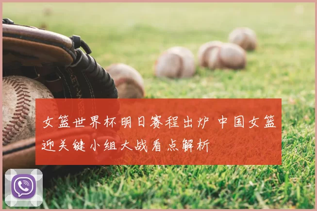 女篮世界杯明日赛程出炉 中国女篮迎关键小组大战看点解析