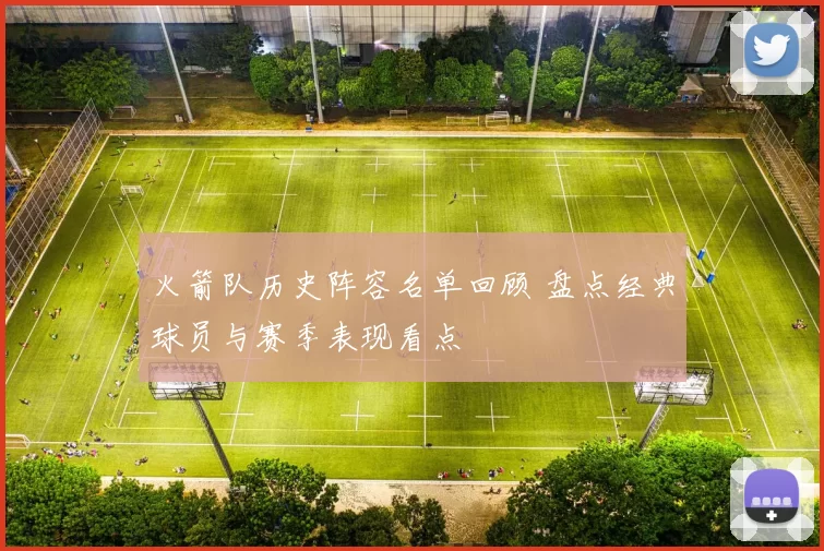 火箭队历史阵容名单回顾 盘点经典球员与赛季表现看点