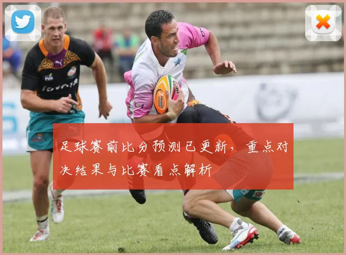 足球赛前比分预测已更新,重点对决结果与比赛看点解析