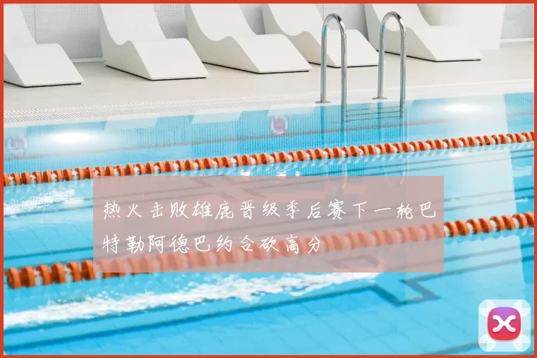 热火击败雄鹿晋级季后赛下一轮巴特勒阿德巴约合砍高分