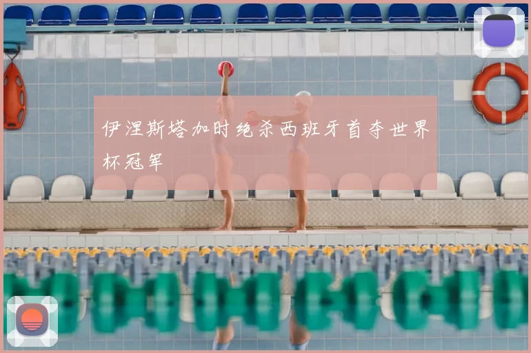 伊涅斯塔加时绝杀西班牙首夺世界杯冠军