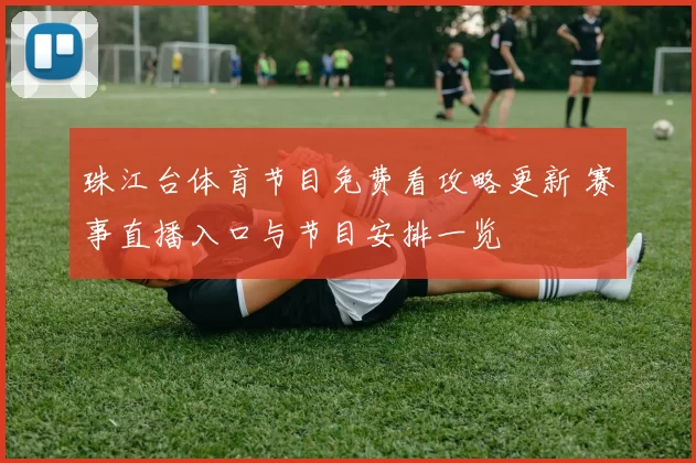 珠江台体育节目免费看攻略更新 赛事直播入口与节目安排一览