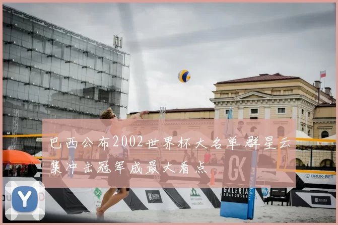 巴西公布2002世界杯大名单 群星云集冲击冠军成最大看点