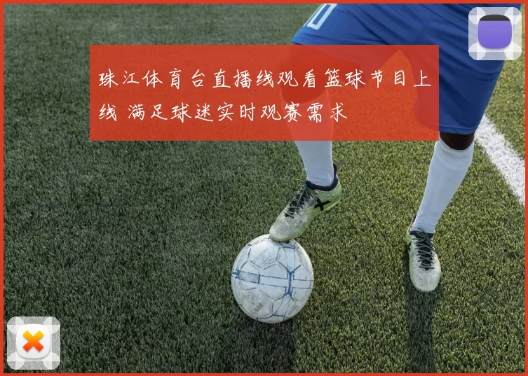 珠江体育台直播线观看篮球节目上线 满足球迷实时观赛需求