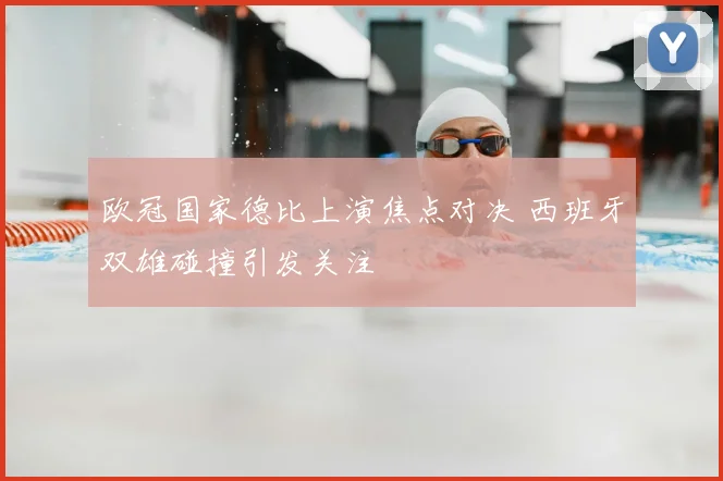欧冠国家德比上演焦点对决 西班牙双雄碰撞引发关注