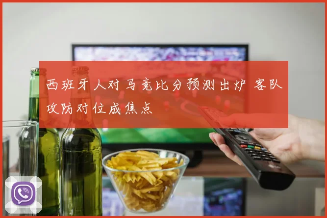 西班牙人对马竞比分预测出炉 客队攻防对位成焦点