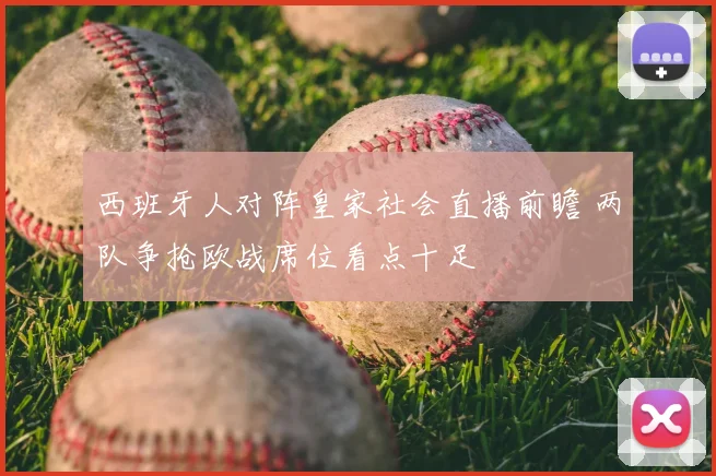 西班牙人对阵皇家社会直播前瞻 两队争抢欧战席位看点十足