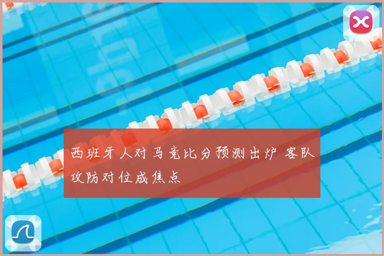 西班牙人对马竞比分预测出炉 客队攻防对位成焦点