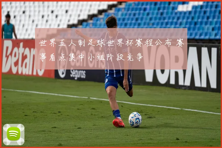 世界五人制足球世界杯赛程公布 赛事看点集中小组阶段竞争