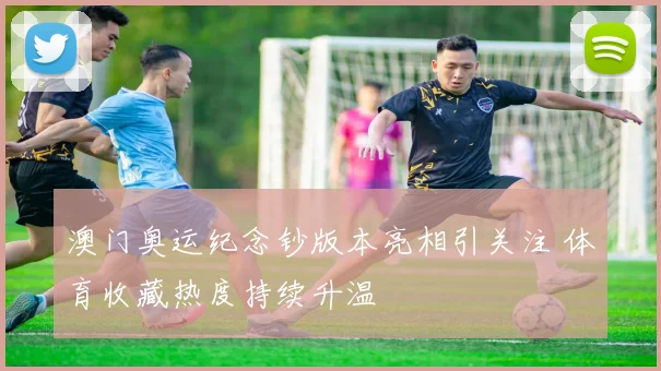 澳门奥运纪念钞版本亮相引关注 体育收藏热度持续升温