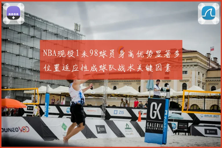 NBA现役1米98球员身高优势显著多位置适应性成球队战术关键因素