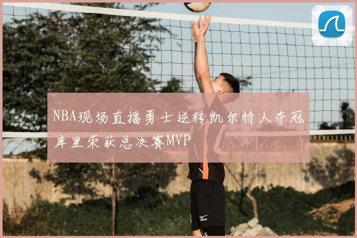 NBA现场直播勇士逆转凯尔特人夺冠库里荣获总决赛MVP